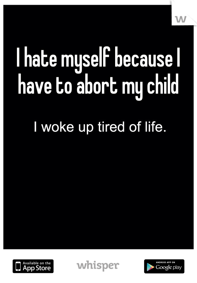 I hate myself because I have to abort my child 