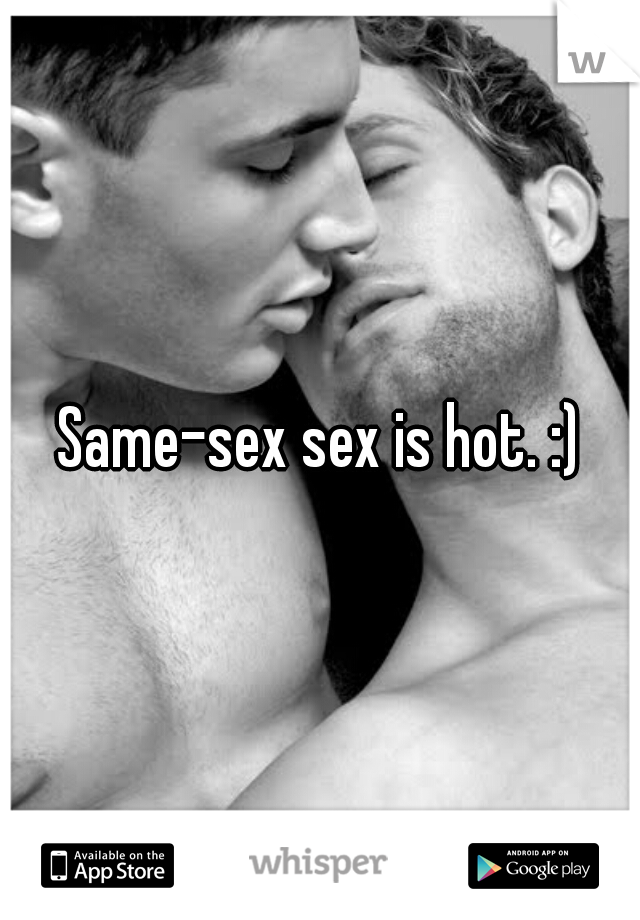 Same-sex sex is hot. :)