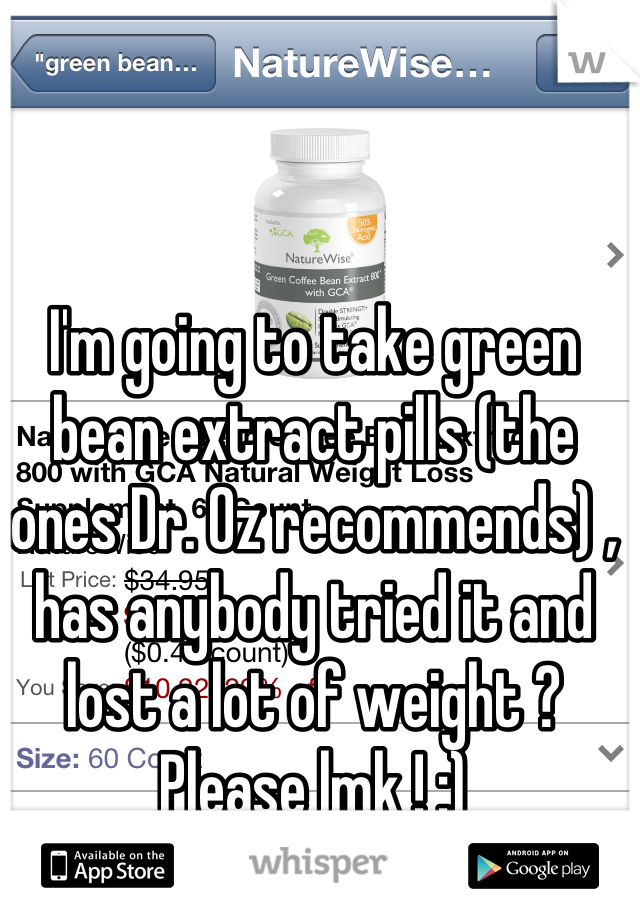 I'm going to take green bean extract pills (the ones Dr. Oz recommends) , has anybody tried it and lost a lot of weight ? Please lmk ! :)