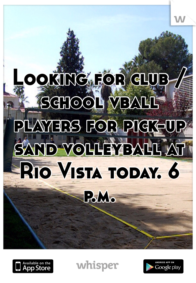 Looking for club / school vball players for pick-up sand volleyball at Rio Vista today. 6 p.m.