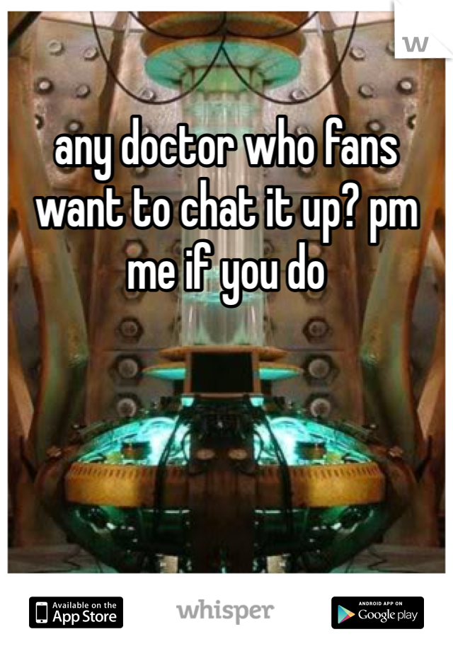 any doctor who fans want to chat it up? pm me if you do