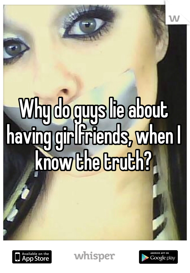Why do guys lie about having girlfriends, when I know the truth? 