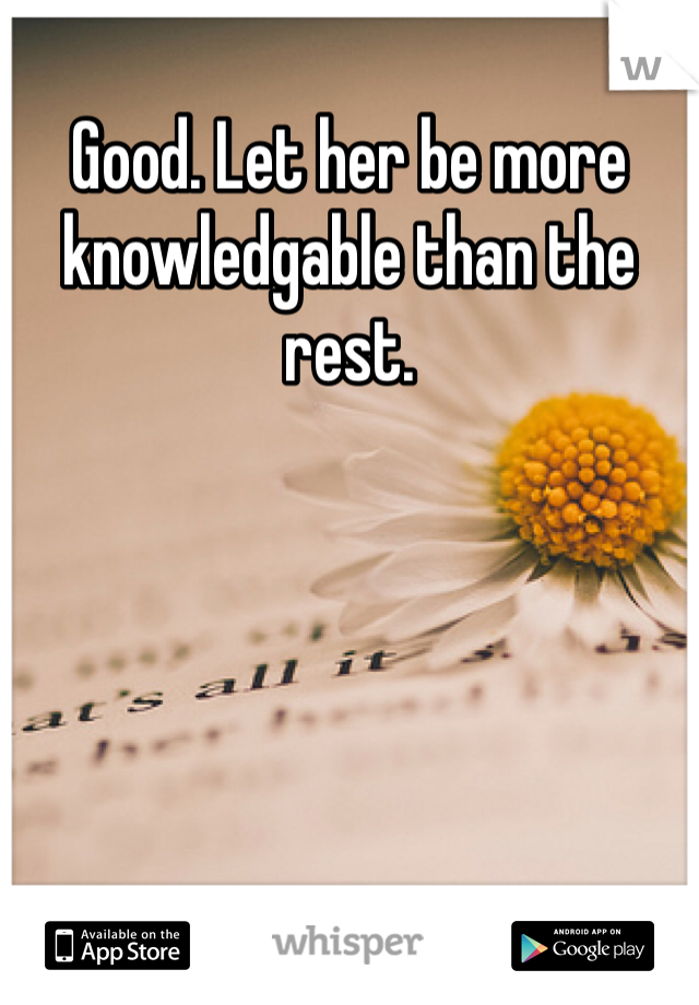 Good. Let her be more knowledgable than the rest. 