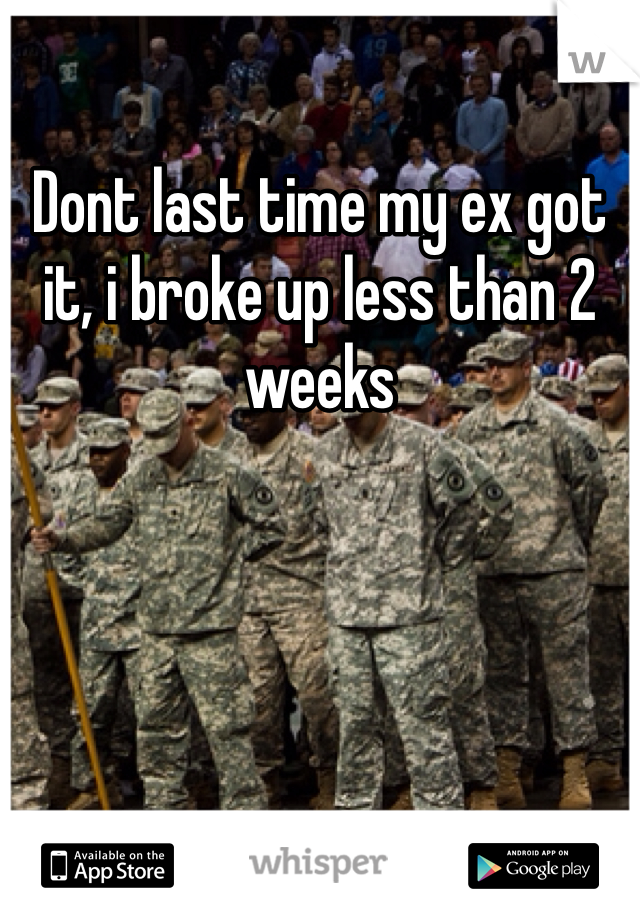 Dont last time my ex got it, i broke up less than 2 weeks