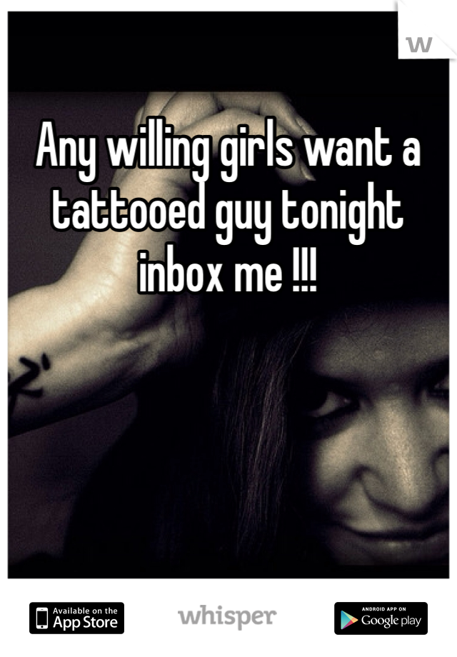 Any willing girls want a tattooed guy tonight inbox me !!!