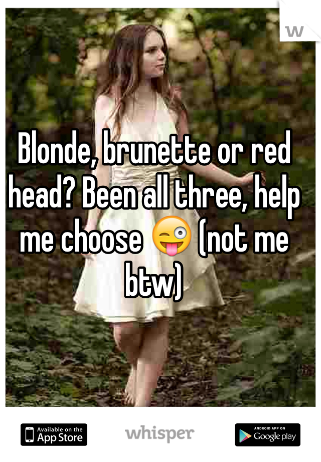 Blonde, brunette or red head? Been all three, help me choose 😜 (not me btw)