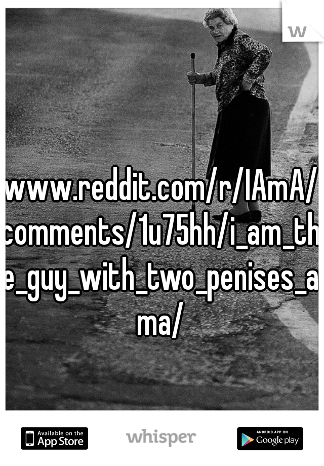 www.reddit.com/r/IAmA/comments/1u75hh/i_am_the_guy_with_two_penises_ama/