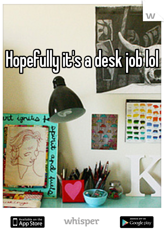 Hopefully it's a desk job lol