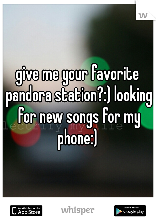 give me your favorite pandora station?:) looking for new songs for my phone:) 