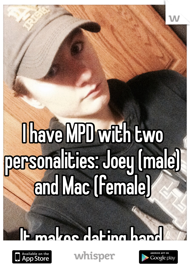 I have MPD with two personalities: Joey (male) and Mac (female) 

It makes dating hard. 