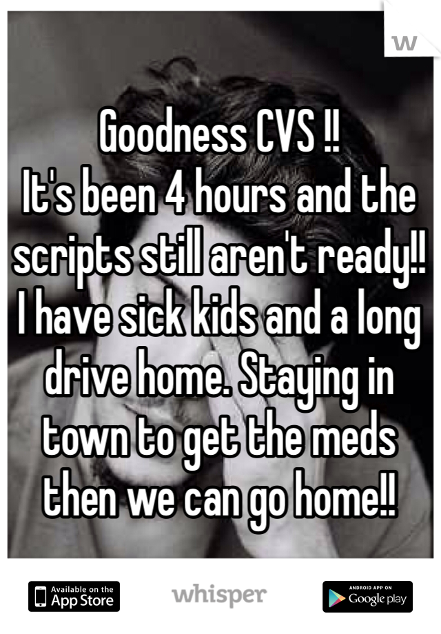 Goodness CVS !!
It's been 4 hours and the scripts still aren't ready!!
I have sick kids and a long drive home. Staying in town to get the meds then we can go home!!