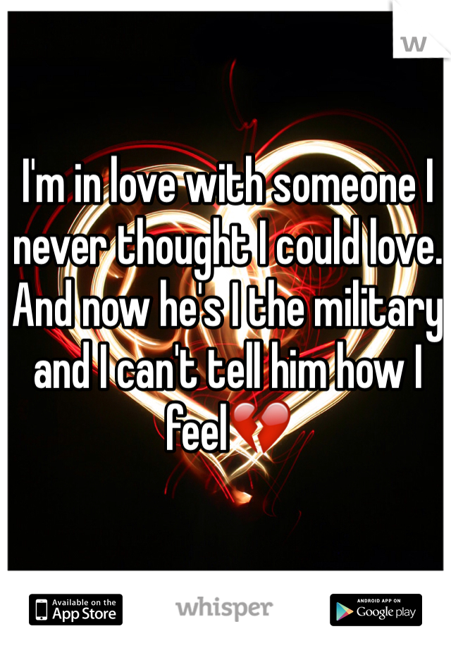 I'm in love with someone I never thought I could love. And now he's I the military and I can't tell him how I feel💔