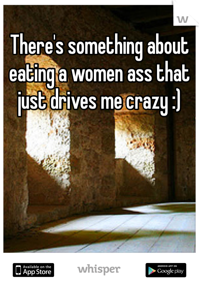 There's something about eating a women ass that just drives me crazy :)