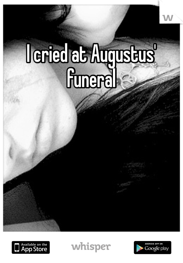 I cried at Augustus' funeral