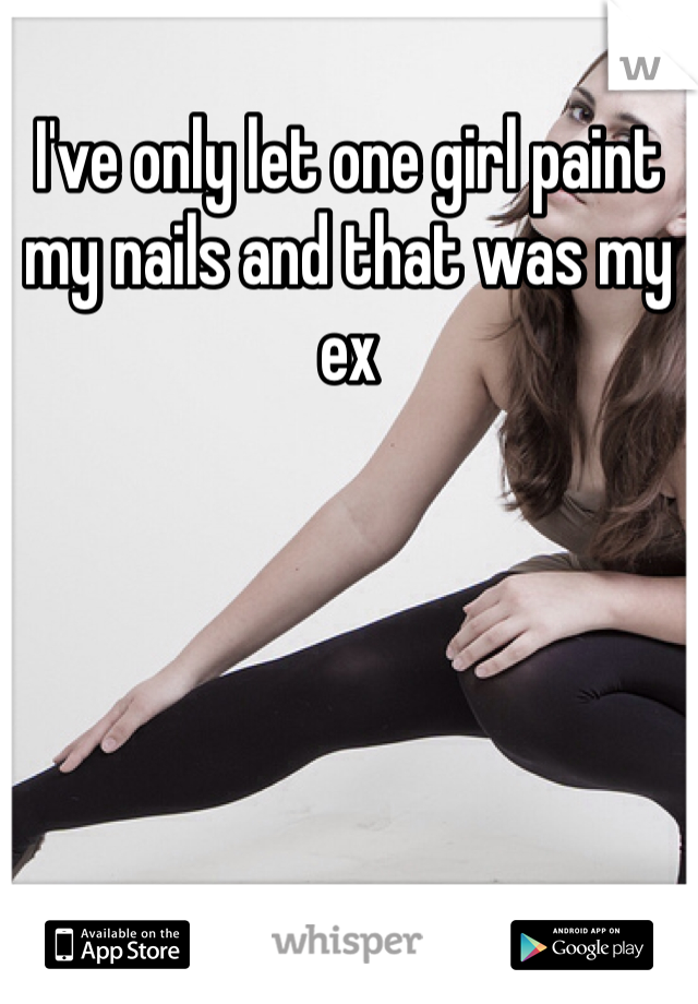 I've only let one girl paint my nails and that was my ex 
