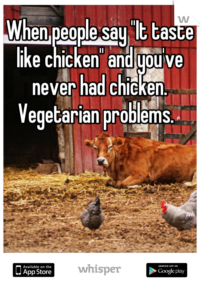When people say "It taste like chicken" and you've never had chicken. Vegetarian problems.  