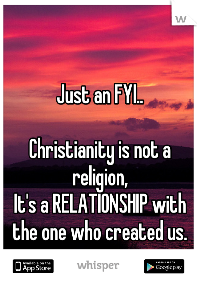 Just an FYI..

Christianity is not a religion,
It's a RELATIONSHIP with the one who created us.