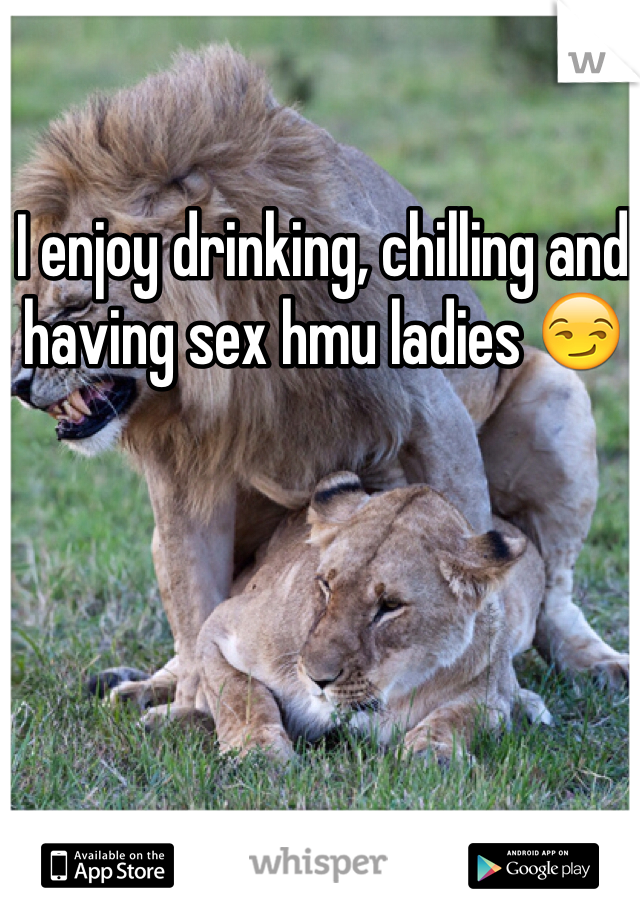 I enjoy drinking, chilling and having sex hmu ladies 😏