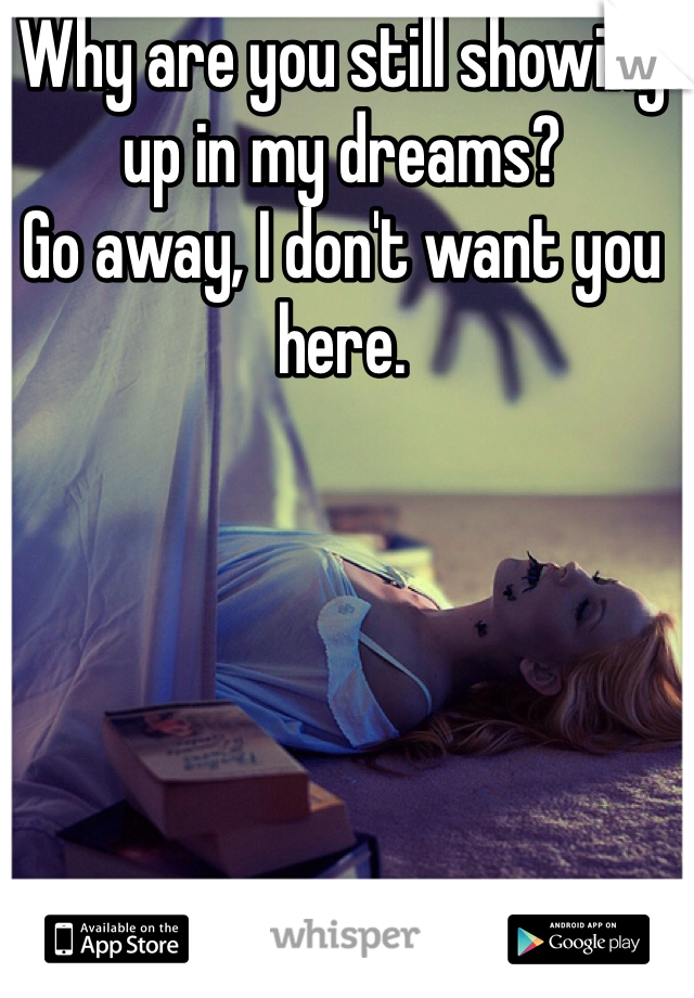 Why are you still showing up in my dreams?
Go away, I don't want you here.