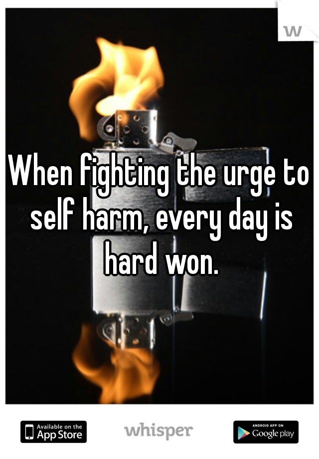 When fighting the urge to self harm, every day is hard won.