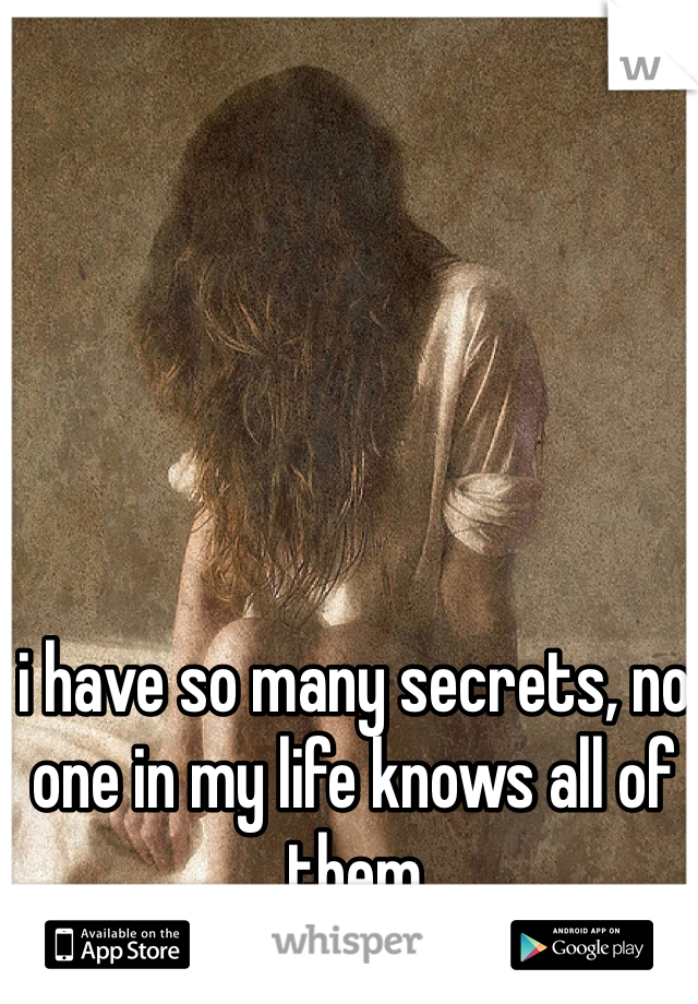 i have so many secrets, no one in my life knows all of them 