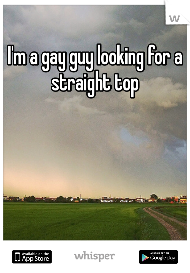 I'm a gay guy looking for a straight top