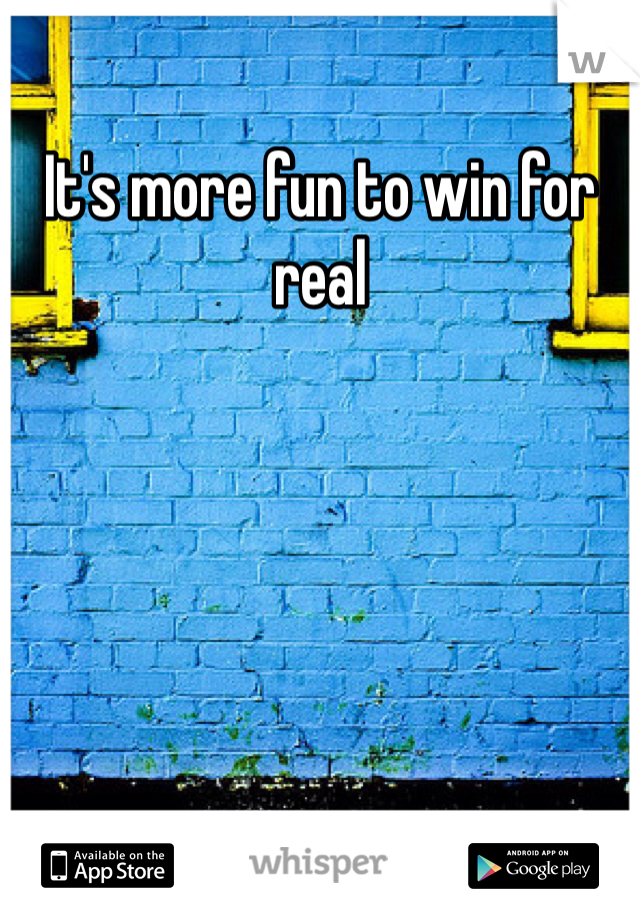 It's more fun to win for real 