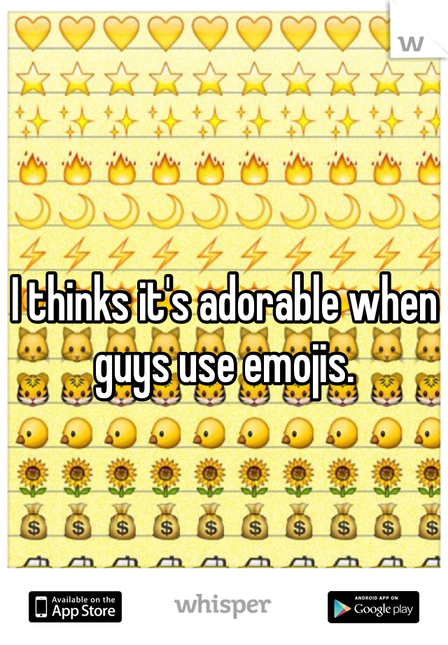 I thinks it's adorable when guys use emojis.