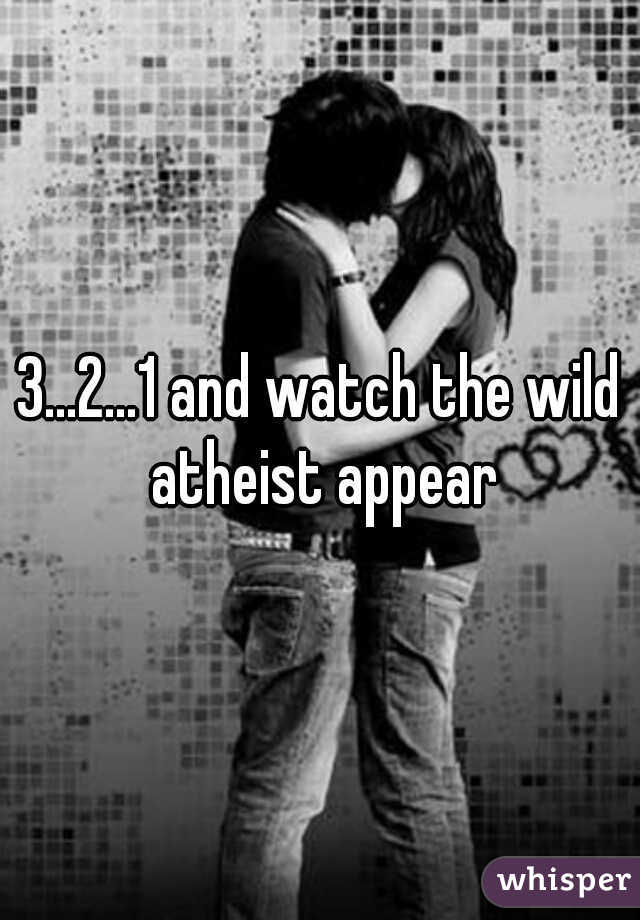 3...2...1 and watch the wild atheist appear