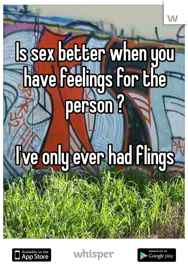 Is sex better when you have feelings for the person ?

I've only ever had flings