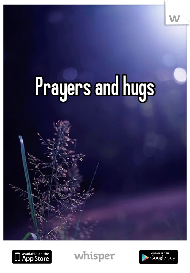 Prayers and hugs