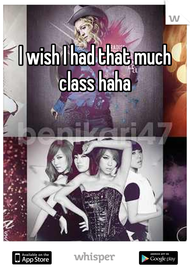 I wish I had that much class haha