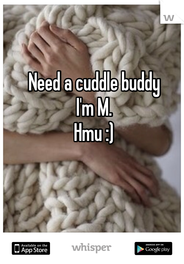 Need a cuddle buddy
I'm M.
Hmu :)