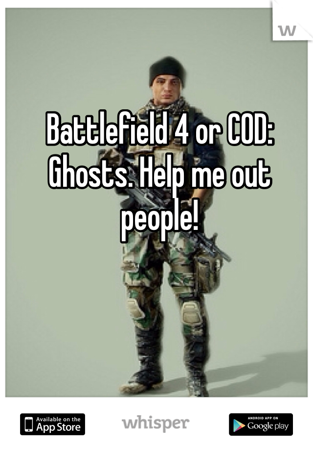 Battlefield 4 or COD: Ghosts. Help me out people!