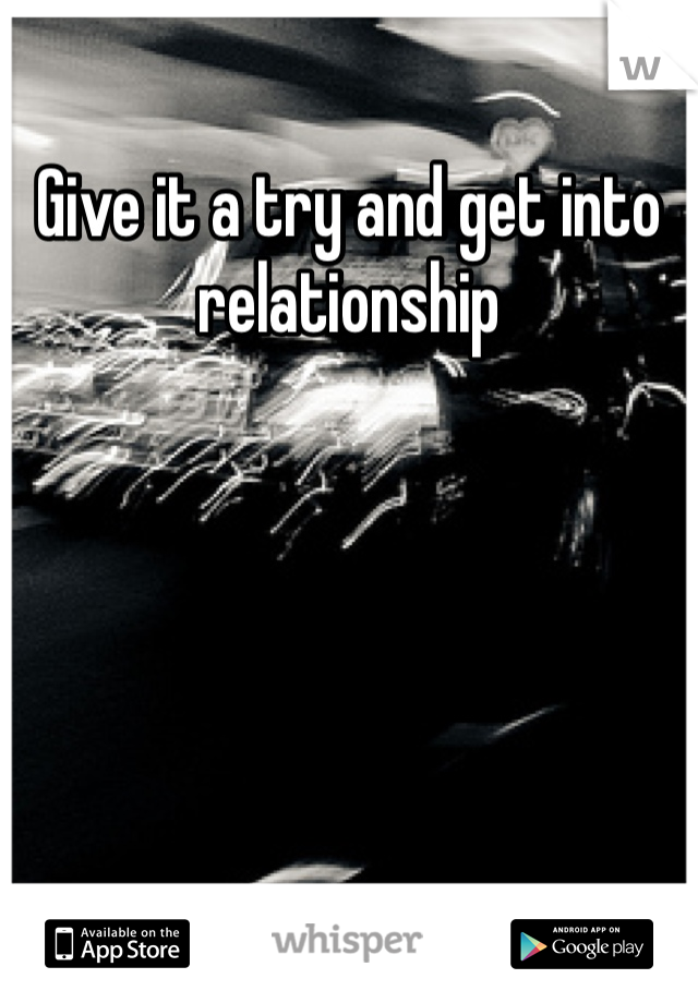 Give it a try and get into relationship 