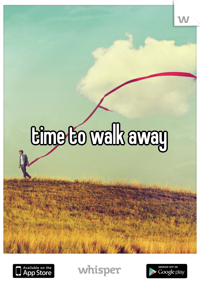time to walk away