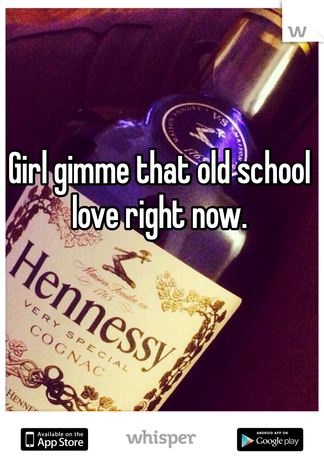 Girl gimme that old school love right now. 