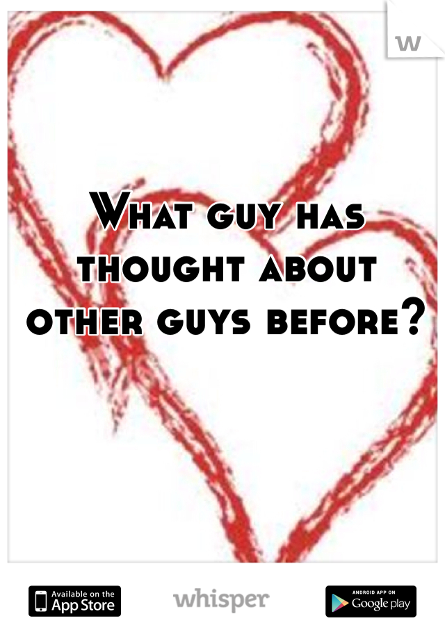 What guy has thought about other guys before? 