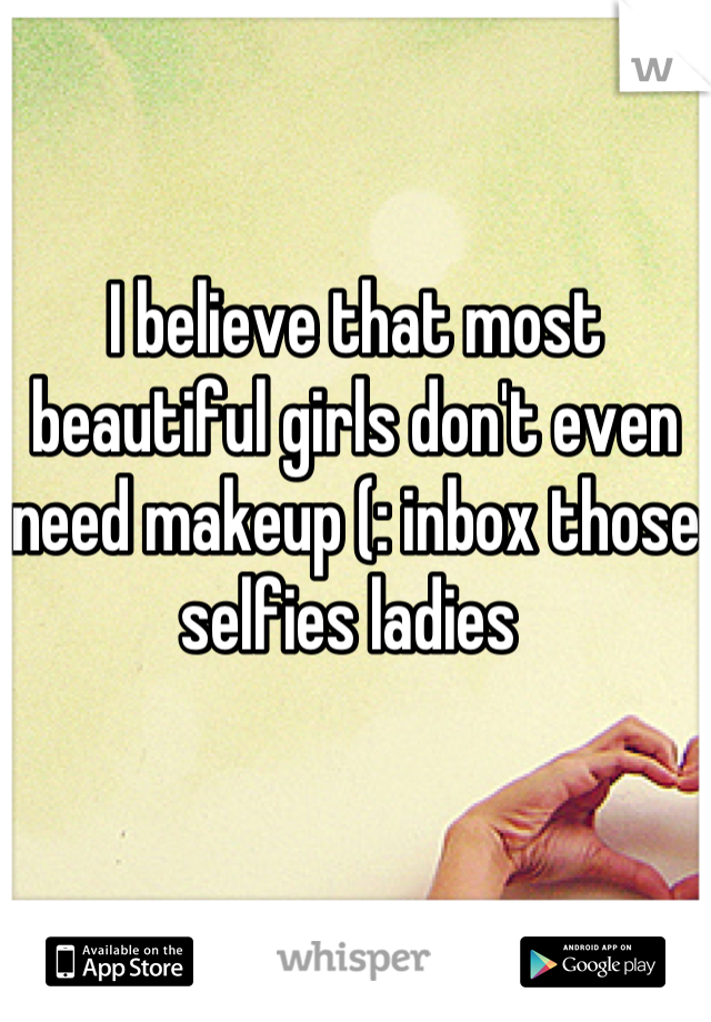 I believe that most beautiful girls don't even need makeup (: inbox those selfies ladies 