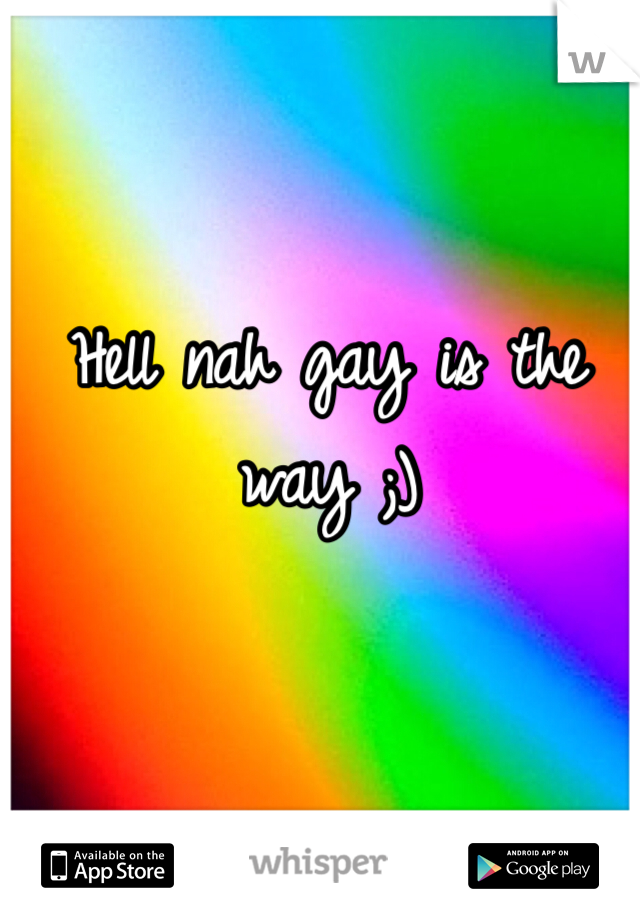 Hell nah gay is the way ;)
