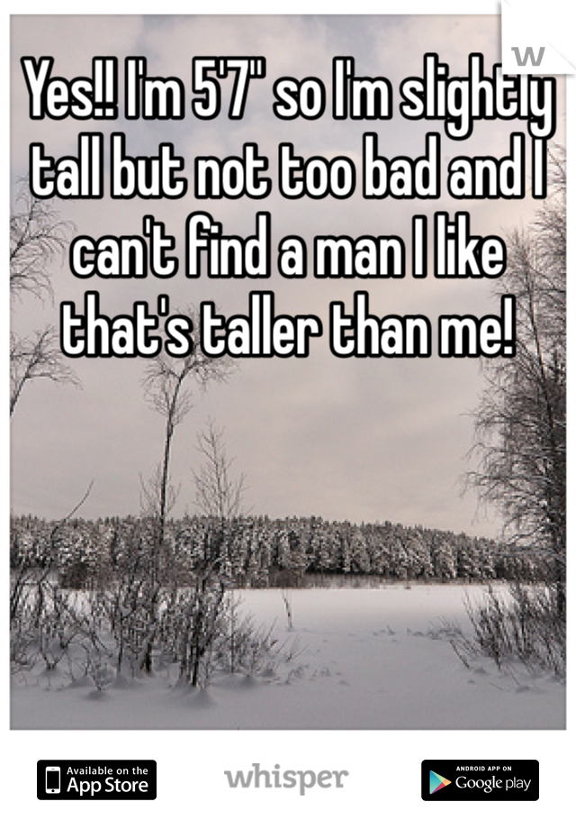 Yes!! I'm 5'7" so I'm slightly tall but not too bad and I can't find a man I like that's taller than me!