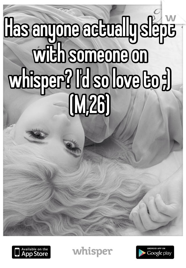 Has anyone actually slept with someone on whisper? I'd so love to ;) (M,26)