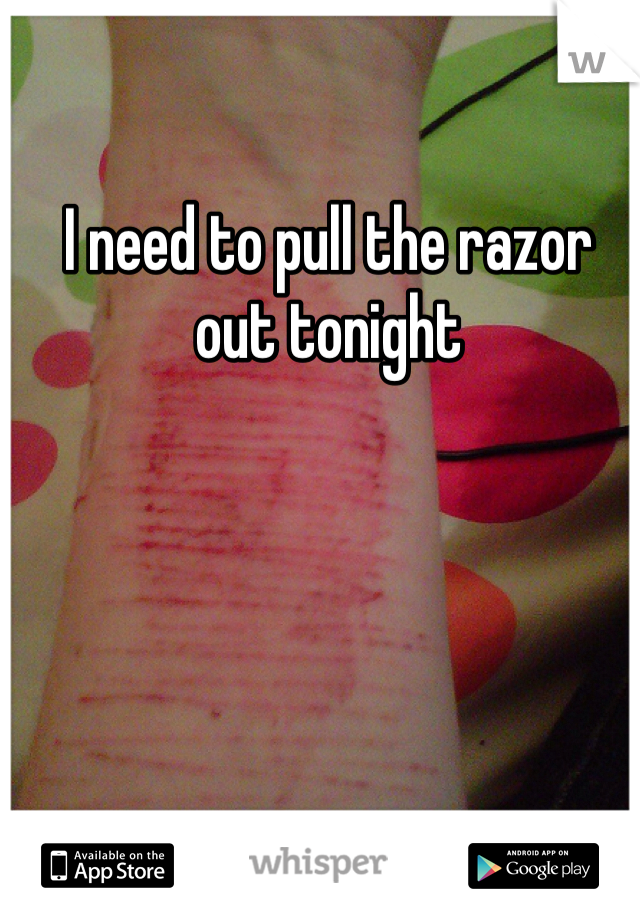 I need to pull the razor out tonight