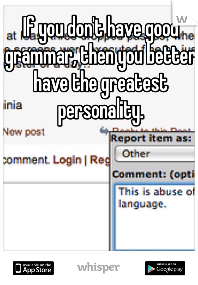 If you don't have good grammar, then you better have the greatest personality. 