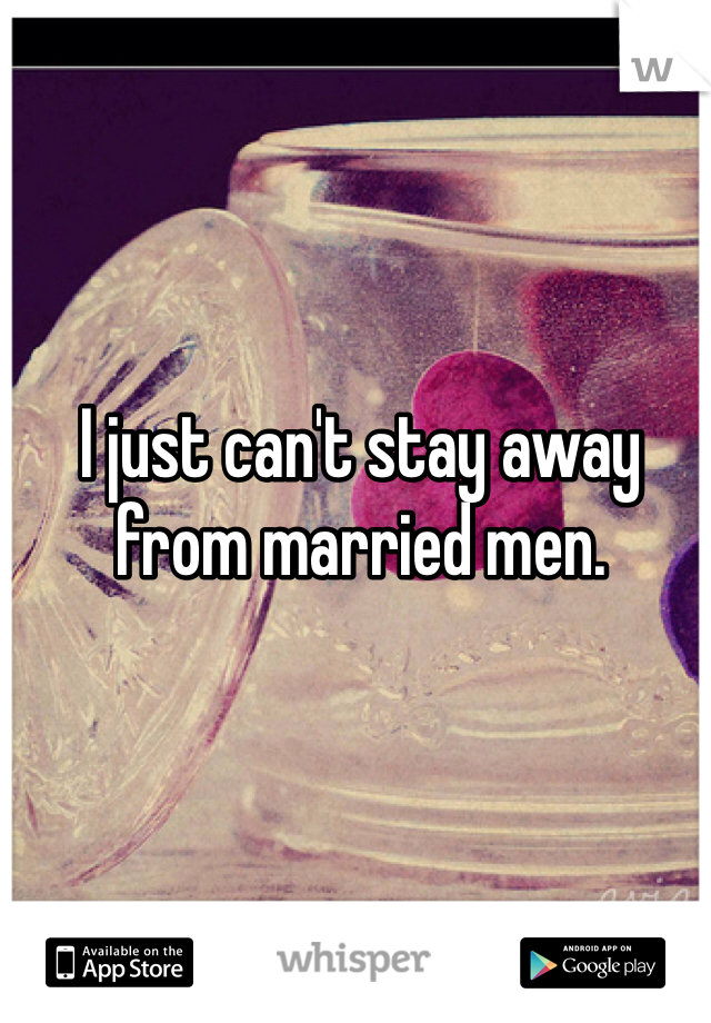 I just can't stay away from married men. 