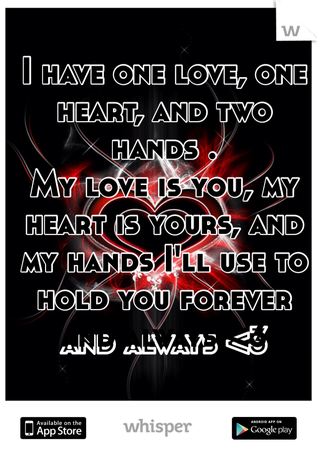 I have one love, one heart, and two hands .
My love is you, my heart is yours, and my hands I'll use to hold you forever and always <3