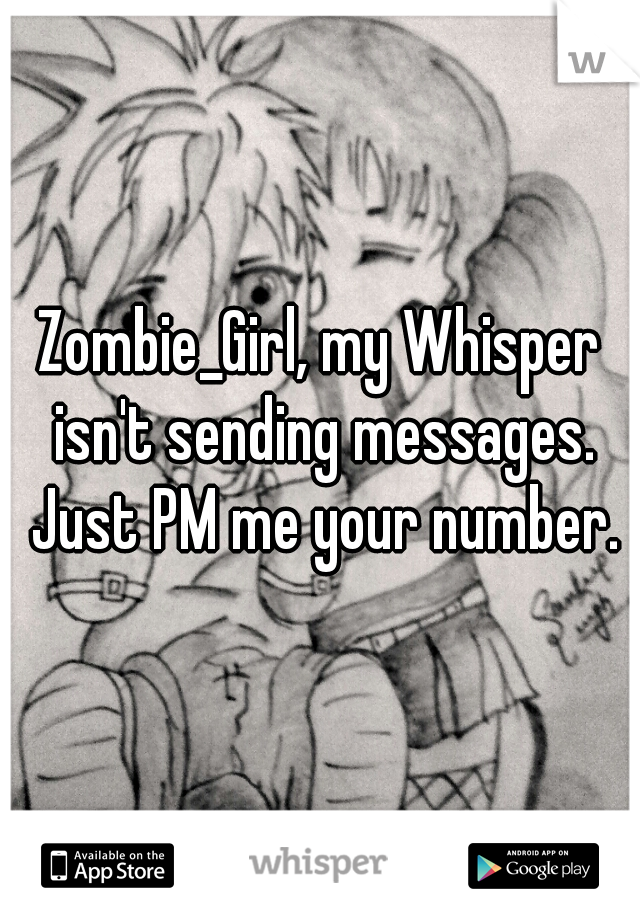 Zombie_Girl, my Whisper isn't sending messages. Just PM me your number.