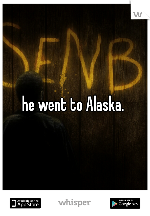 he went to Alaska. 