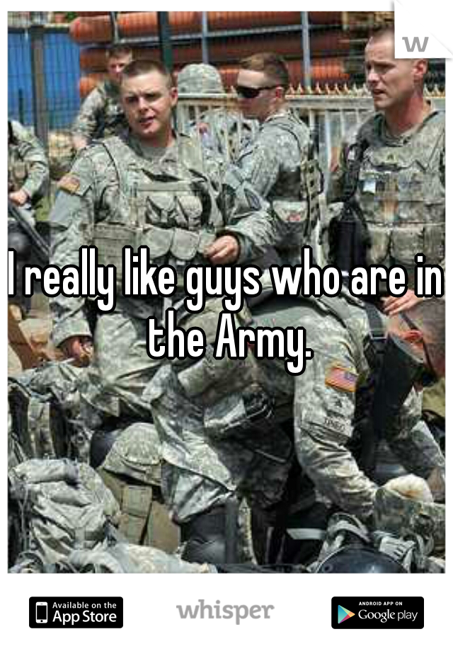I really like guys who are in the Army.