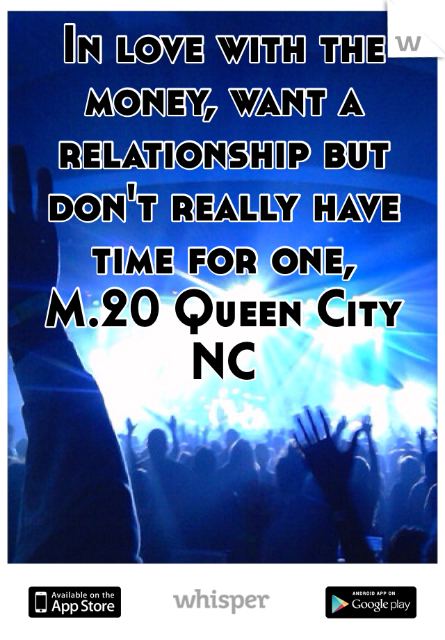 In love with the money, want a relationship but don't really have time for one, 
M.20 Queen City NC